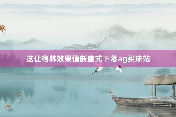 这让格林效果值断崖式下落ag买球站