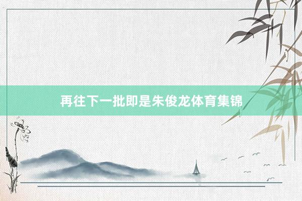 再往下一批即是朱俊龙体育集锦