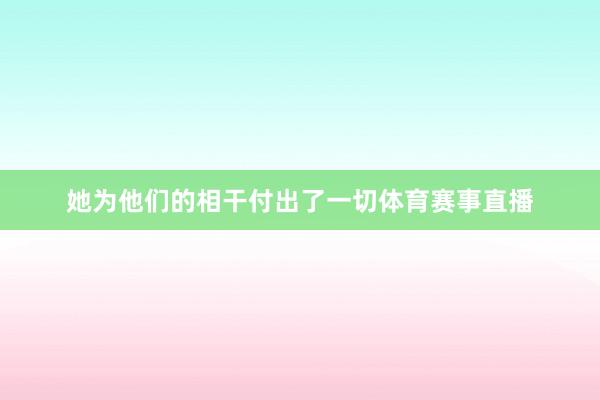 她为他们的相干付出了一切体育赛事直播