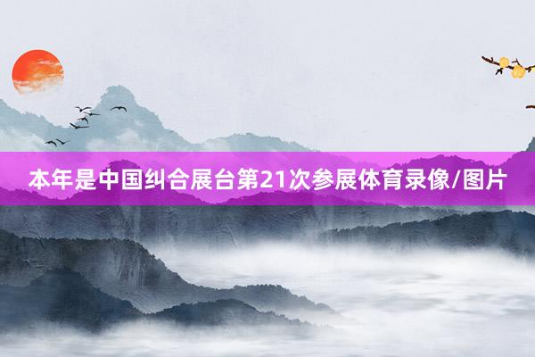 本年是中国纠合展台第21次参展体育录像/图片