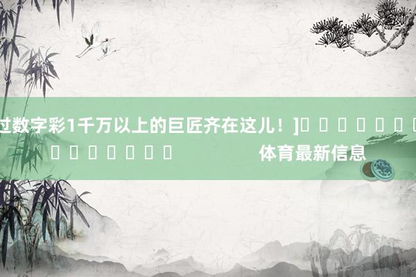中过数字彩1千万以上的巨匠齐在这儿！]　　															                体育最新信息