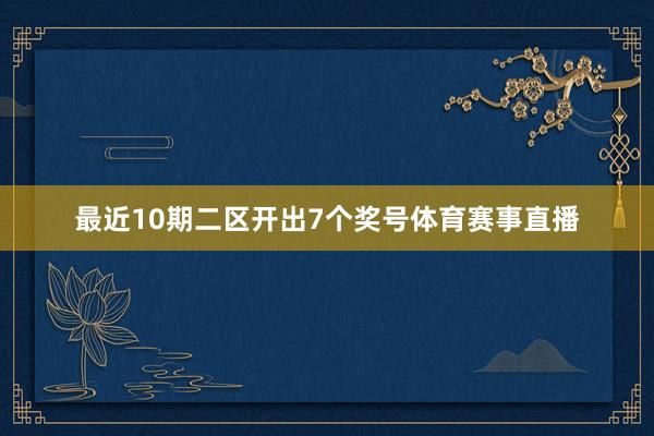 最近10期二区开出7个奖号体育赛事直播