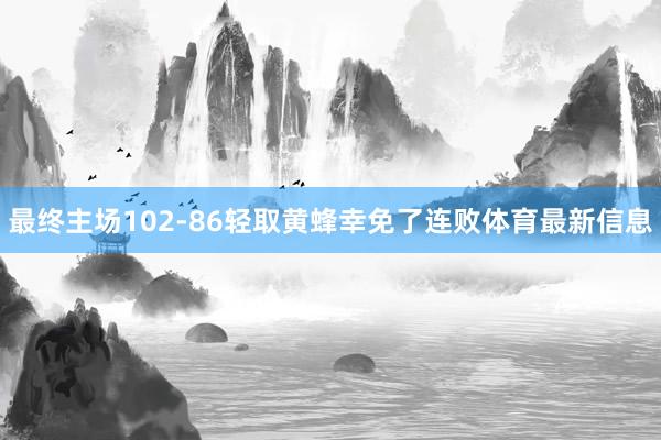 最终主场102-86轻取黄蜂幸免了连败体育最新信息