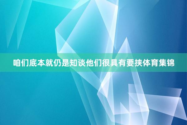 咱们底本就仍是知谈他们很具有要挟体育集锦