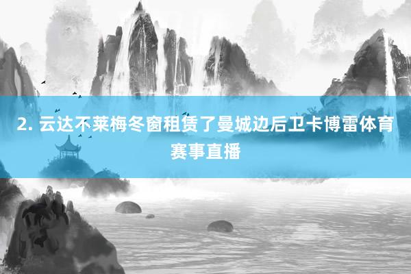 2. 云达不莱梅冬窗租赁了曼城边后卫卡博雷体育赛事直播