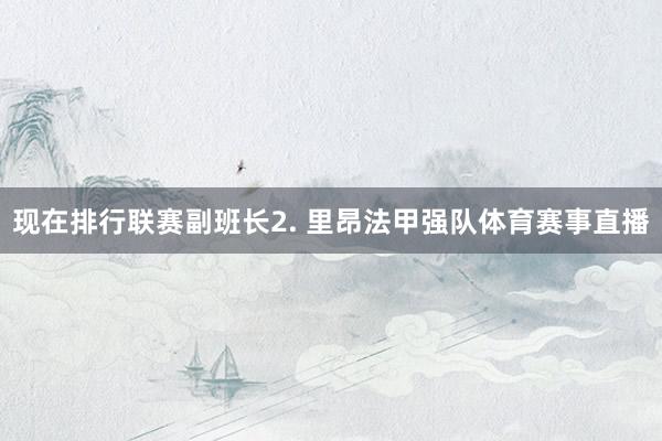 现在排行联赛副班长　　2. 里昂法甲强队体育赛事直播