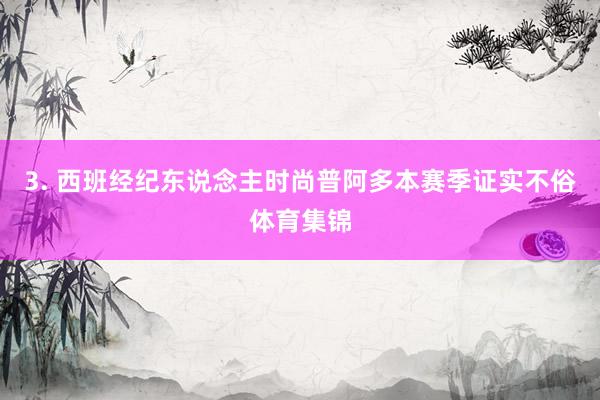 3. 西班经纪东说念主时尚普阿多本赛季证实不俗体育集锦