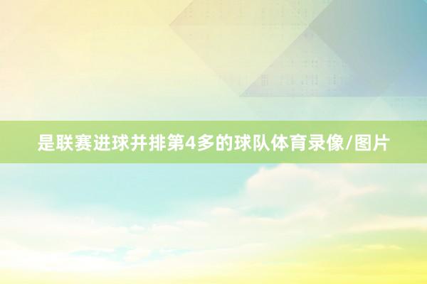 是联赛进球并排第4多的球队体育录像/图片