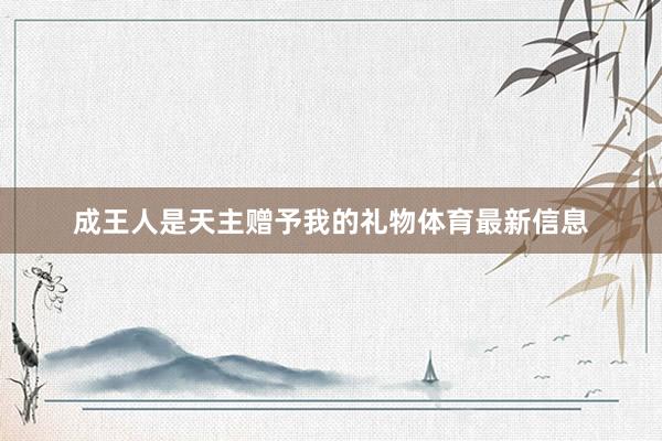 成王人是天主赠予我的礼物体育最新信息