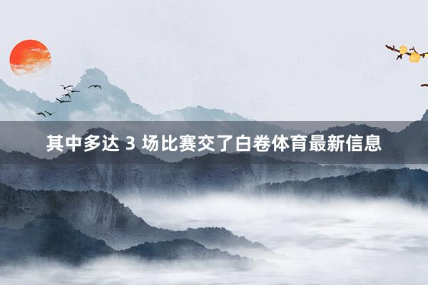 其中多达 3 场比赛交了白卷体育最新信息
