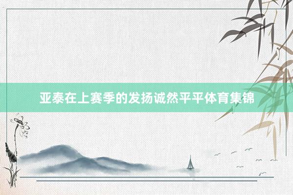 亚泰在上赛季的发扬诚然平平体育集锦
