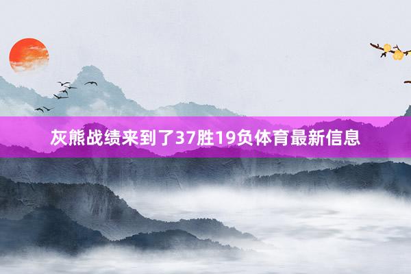 灰熊战绩来到了37胜19负体育最新信息