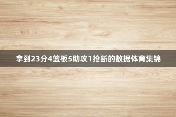 拿到23分4篮板5助攻1抢断的数据体育集锦