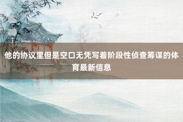 他的协议里但是空口无凭写着阶段性侦查筹谋的体育最新信息