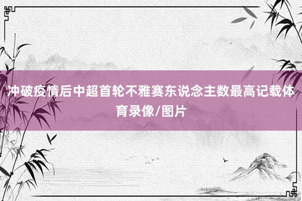 冲破疫情后中超首轮不雅赛东说念主数最高记载体育录像/图片