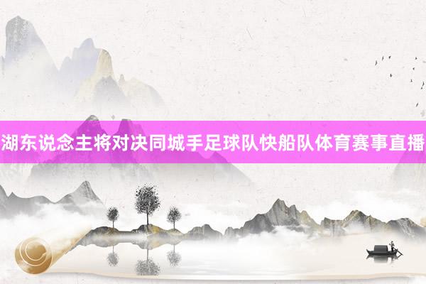 湖东说念主将对决同城手足球队快船队体育赛事直播