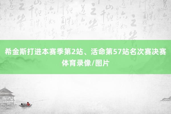 希金斯打进本赛季第2站、活命第57站名次赛决赛体育录像/图片