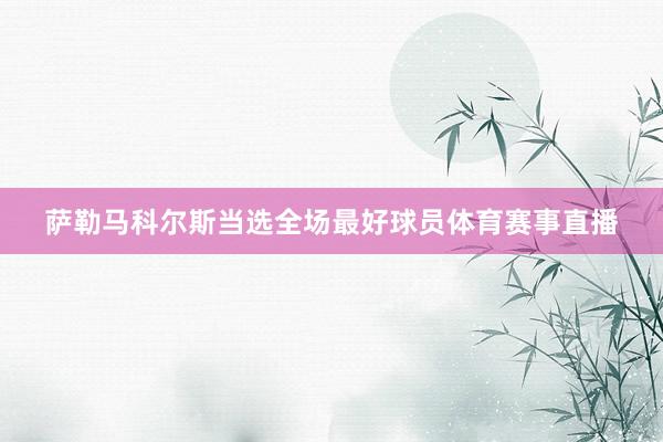 萨勒马科尔斯当选全场最好球员体育赛事直播