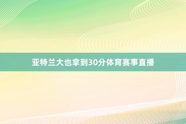 亚特兰大也拿到30分体育赛事直播