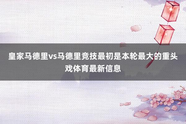 皇家马德里vs马德里竞技最初是本轮最大的重头戏体育最新信息