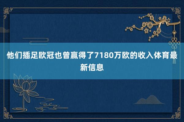 他们插足欧冠也曾赢得了7180万欧的收入体育最新信息