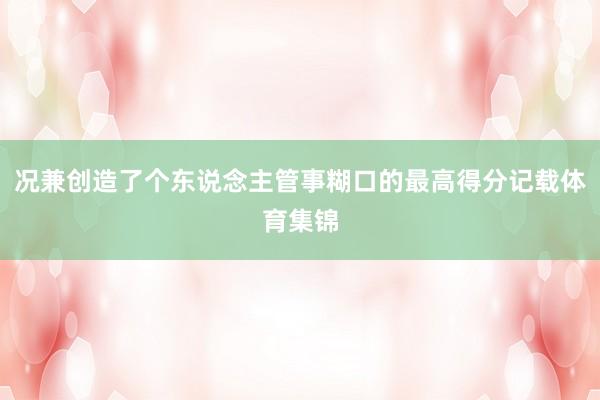 况兼创造了个东说念主管事糊口的最高得分记载体育集锦