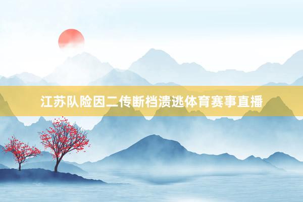 江苏队险因二传断档溃逃体育赛事直播