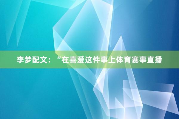 李梦配文：“在喜爱这件事上体育赛事直播