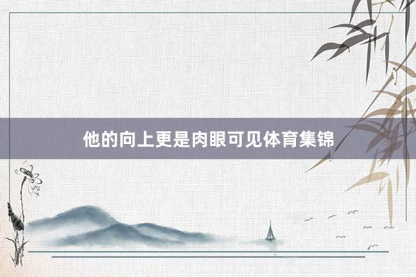他的向上更是肉眼可见体育集锦