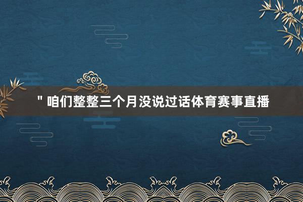 ＂咱们整整三个月没说过话体育赛事直播