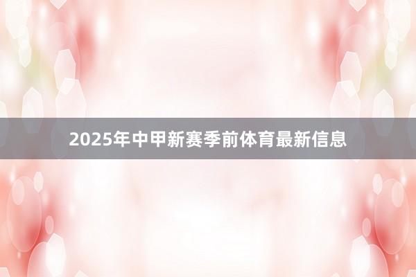 2025年中甲新赛季前体育最新信息