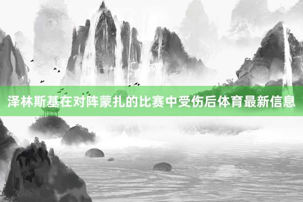 泽林斯基在对阵蒙扎的比赛中受伤后体育最新信息
