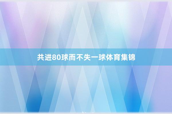 共进80球而不失一球体育集锦